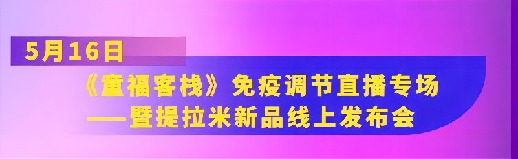 “疫”起向YOUNG|提拉米《童福客?！访庖哒{(diào)節(jié)直播專場(chǎng)暨新品線上發(fā)布會(huì)即將來(lái)襲！